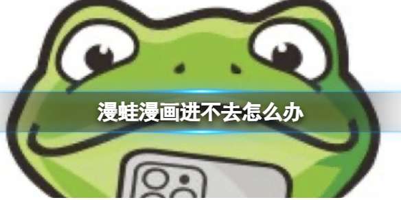 漫蛙漫画进不去怎么办