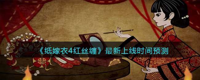 《纸嫁衣4红丝缠》最新上线时间预测