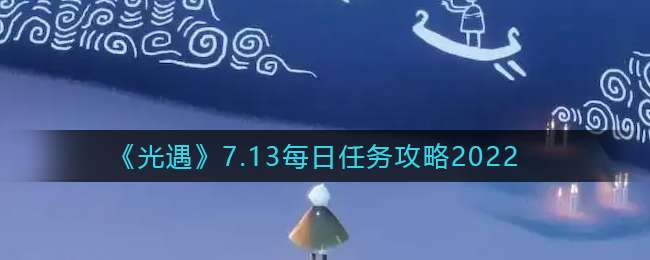 《光遇》7.13每日任务攻略2022