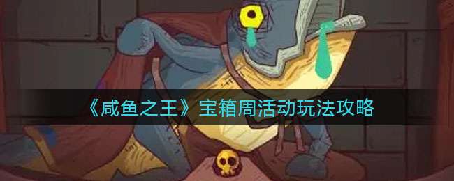 《咸鱼之王》宝箱周活动玩法攻略