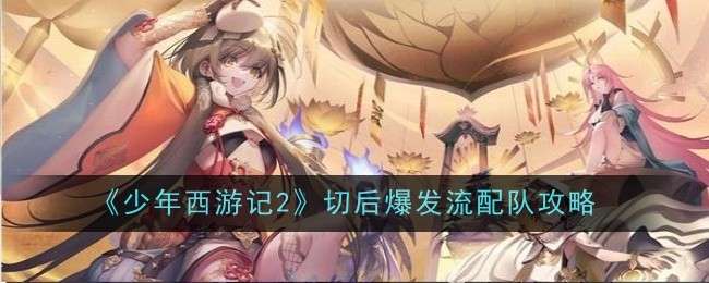 《少年西游记2》切后爆发流配队攻略
