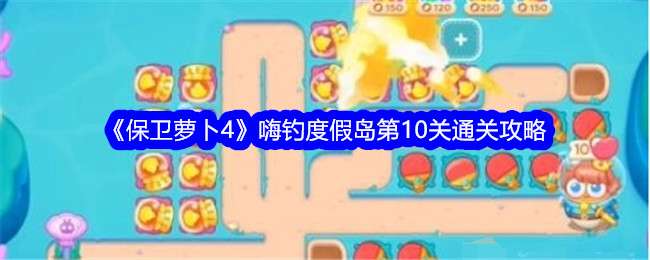 《保卫萝卜4》嗨钓度假岛第10关通关攻略