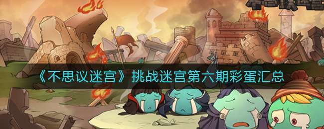 《不思议迷宫》挑战迷宫第六期彩蛋汇总