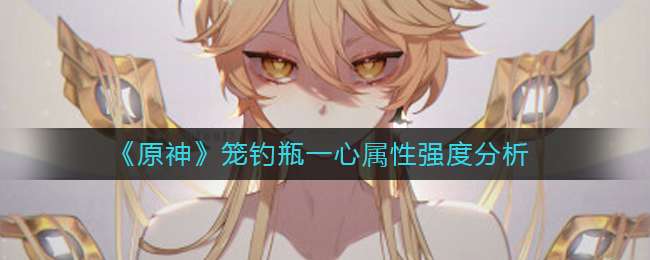 《原神》笼钓瓶一心属性强度分析