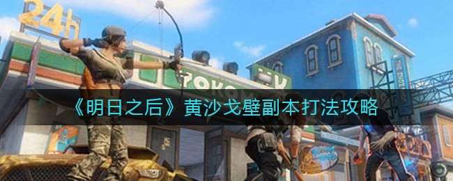 《明日之后》黄沙戈壁副本打法攻略