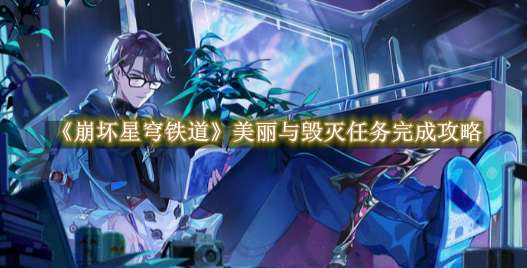 《崩坏星穹铁道》美丽与毁灭任务完成攻略