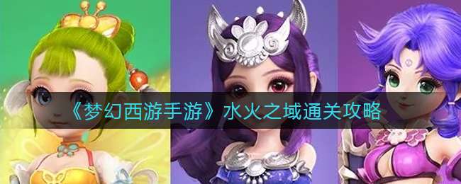《梦幻西游手游》水火之域通关攻略