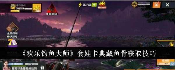 《欢乐钓鱼大师》套娃卡典藏鱼骨获取技巧