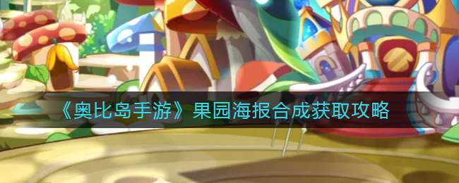 《奥比岛手游》果园海报合成获取攻略