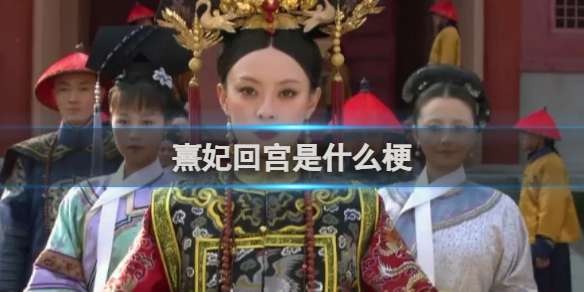 熹妃回宫是什么梗 熹妃回宫梗介绍