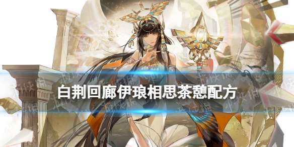 白荆回廊伊琅相思茶憩配方 白荆回廊伊琅相思喜欢喝什么