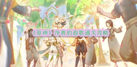 《原神》净善的遐歌通关攻略