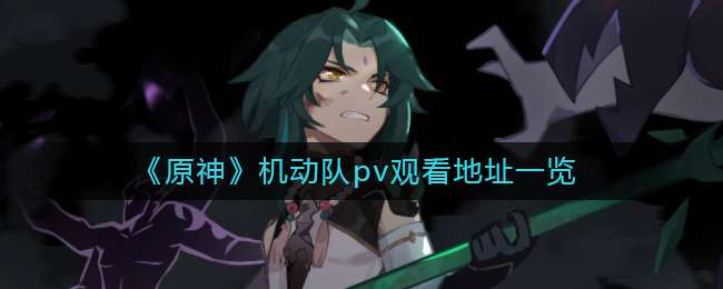 《原神》机动队pv观看地址一览