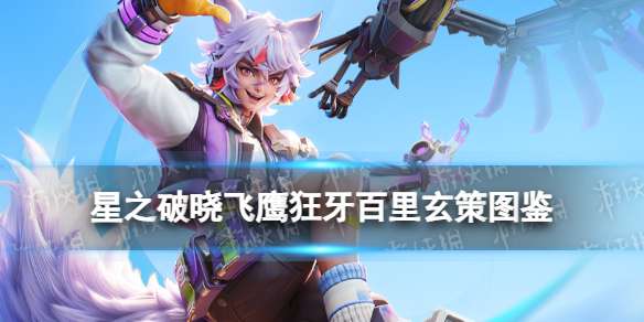星之破晓百里玄策技能 星之破晓五星英雄飞鹰狂牙百里玄策