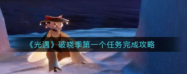 《光遇》破晓季第一个任务完成攻略