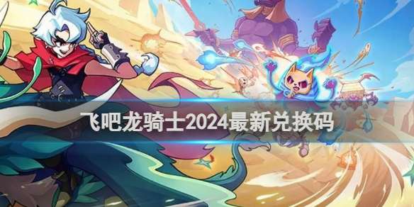飞吧龙骑士2024最新兑换码 飞吧龙骑士150抽兑换码大全