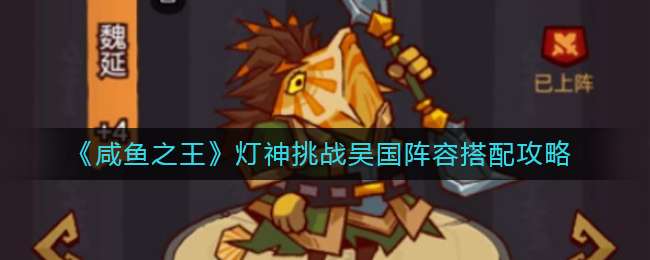《咸鱼之王》灯神挑战吴国阵容搭配攻略