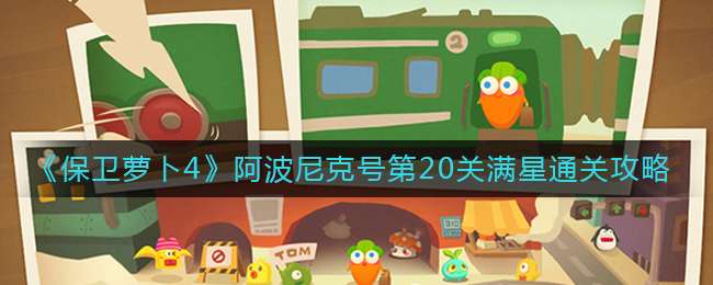 《保卫萝卜4》阿波尼克号第20关满星通关攻略