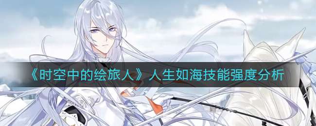《时空中的绘旅人》人生如海技能强度分析