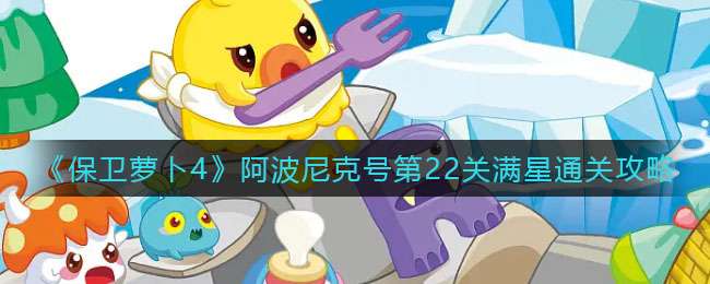 《保卫萝卜4》阿波尼克号第22关满星通关攻略