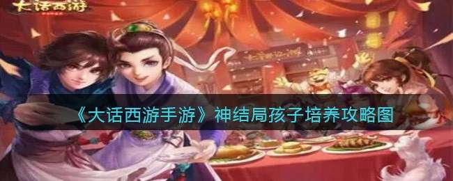 《大话西游手游》神结局孩子培养攻略图