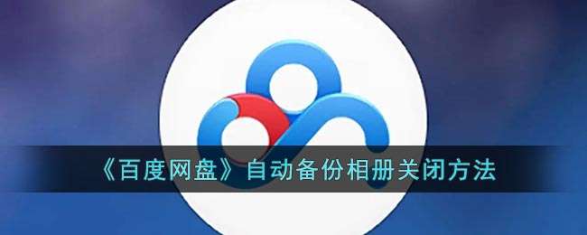 《百度网盘》自动备份相册关闭方法