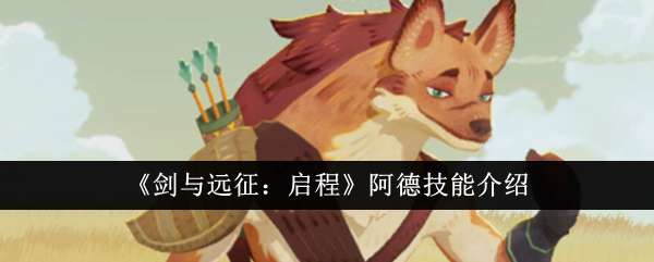 《剑与远征：启程》阿德技能介绍