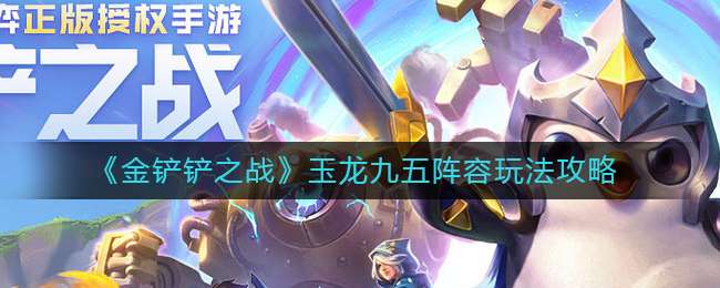 《金铲铲之战》玉龙九五阵容玩法攻略