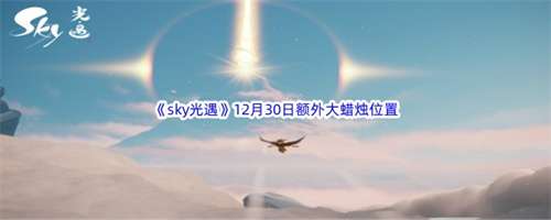 光遇12.30大蜡烛在哪 光遇12月30日今日大蜡烛位置大全