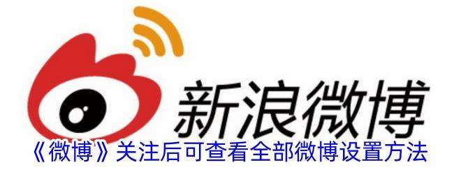 微博怎么设置关注后才能看到所有内容？
