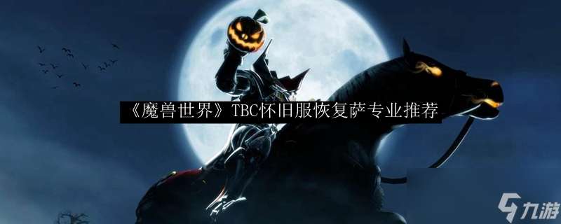 "《魔兽世界》TBC怀旧服恢复萨专业推荐"
