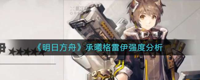 《明日方舟》承曦格雷伊强度分析