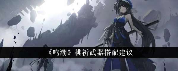 鸣潮桃祈最强武器选择攻略一览