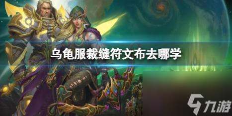 "魔兽世界乌龟服裁缝符文布学习在哪里"