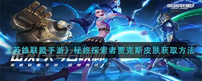 《英雄联盟手游》秘旅探索者贾克斯皮肤获取方法