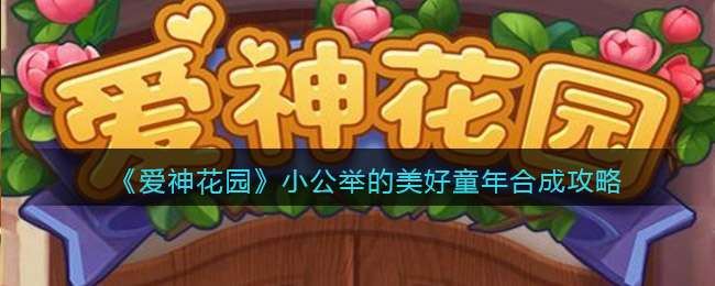 《爱神花园》小公举的美好童年合成攻略