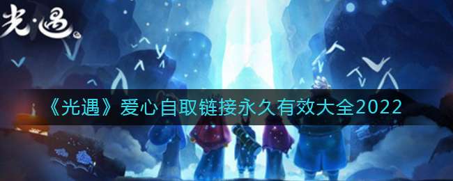 《光遇》爱心自取链接永久有效大全2022