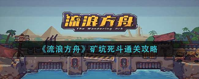《流浪方舟》矿坑死斗通关攻略