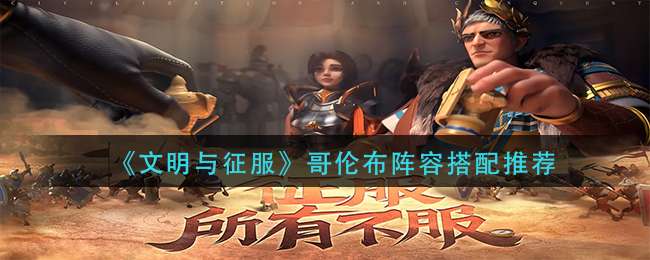 《文明与征服》哥伦布阵容搭配推荐