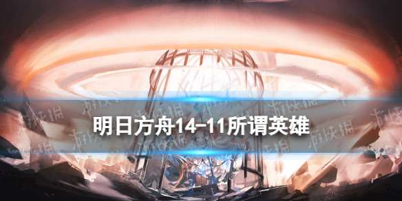 明日方舟14-11磨难险地摆完挂机 慈悲灯塔14-11所谓英雄攻略