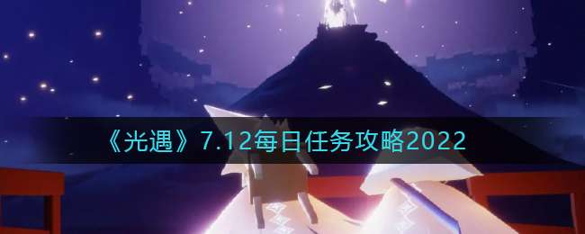 《光遇》7.12每日任务攻略2022