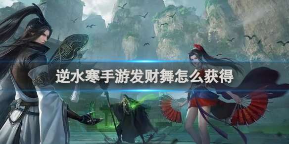逆水寒手游发财舞怎么获得 逆水寒手游发财舞获得方法
