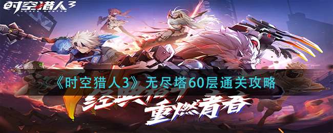 《时空猎人3》无尽塔60层通关攻略