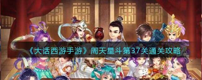 《大话西游手游》周天星斗第37关通关攻略