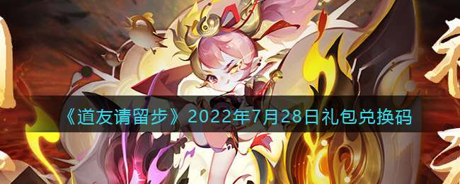 《道友请留步》2022年7月28日礼包兑换码