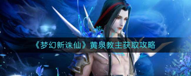 《梦幻新诛仙》黄泉教主获取攻略