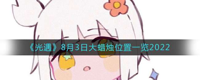 《光遇》8月3日大蜡烛位置一览2022