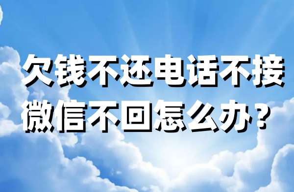 欠钱不还电话不接微信不回怎么办？欠钱不还电话不接微信不回处理方法