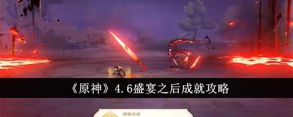 《原神》4.6盛宴之后成就攻略