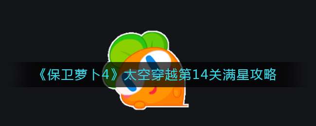 《保卫萝卜4》太空穿越第14关满星攻略